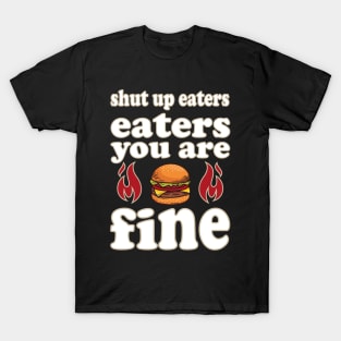 shut up eaters you are fine T-Shirt